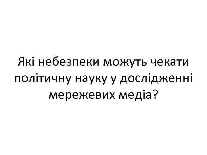 Які небезпеки можуть чекати політичну науку у дослідженні мережевих медіа? 