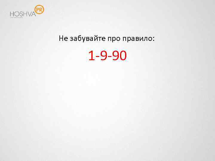 Не забувайте про правило: 1 -9 -90 