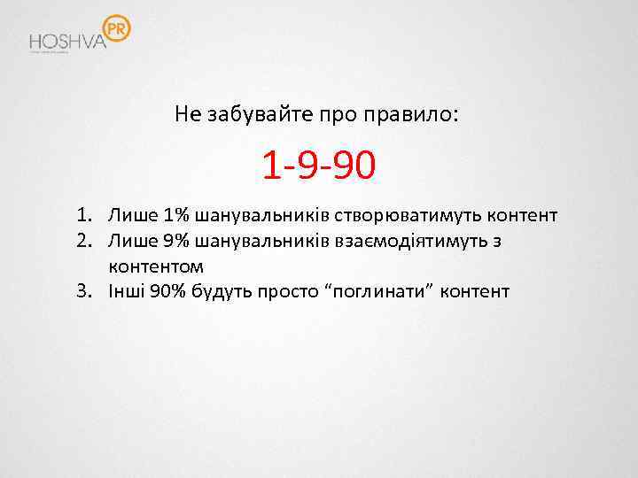 Не забувайте про правило: 1 -9 -90 1. Лише 1% шанувальників створюватимуть контент 2.