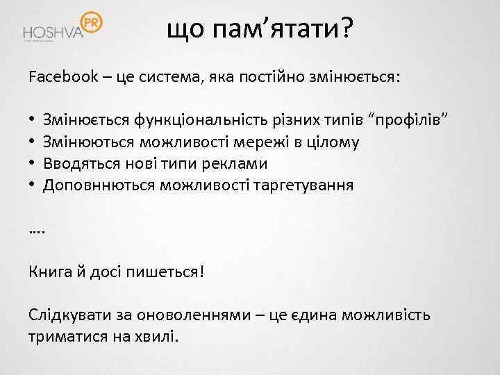що пам’ятати? Facebook – це система, яка постійно змінюється: • • Змінюється функціональність різних
