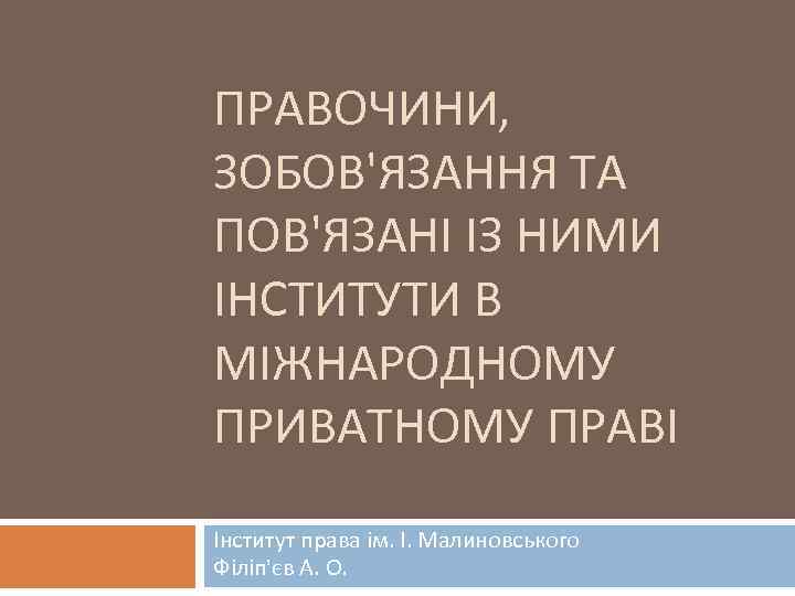 ПРАВОЧИНИ, ЗОБОВ'ЯЗАННЯ ТА ПОВ'ЯЗАНІ ІЗ НИМИ ІНСТИТУТИ В МІЖНАРОДНОМУ ПРИВАТНОМУ ПРАВІ Інститут права ім.