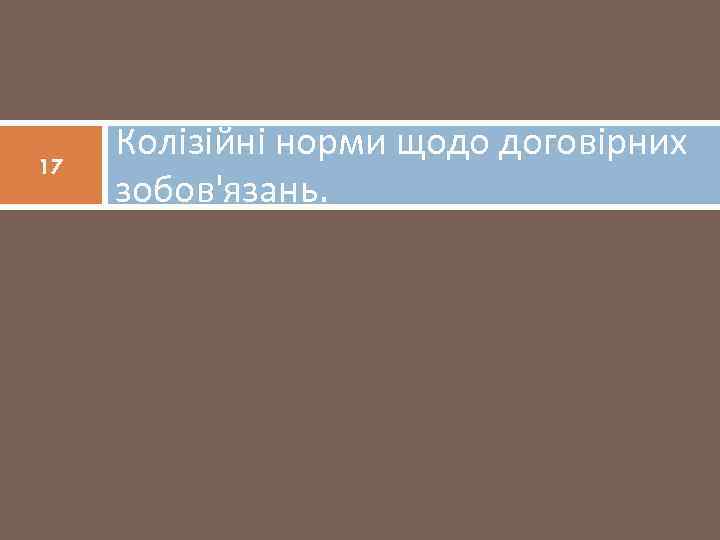 17 Колізійні норми щодо договірних зобов'язань. 