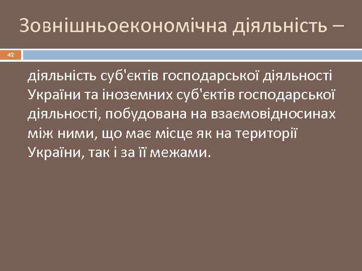 Зовнішньоекономічна діяльність – 42 діяльність суб'єктів господарської діяльності України та іноземних суб'єктів господарської діяльності,