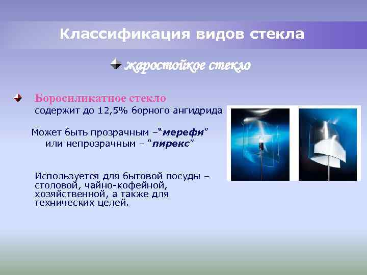 Классификация видов стекла жаростойкое стекло Боросиликатное стекло содержит до 12, 5% борного ангидрида Может