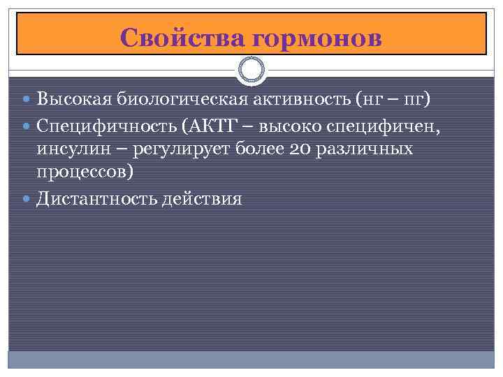 Свойства гормонов Высокая биологическая активность (нг – пг) Специфичность (АКТГ – высоко специфичен, инсулин