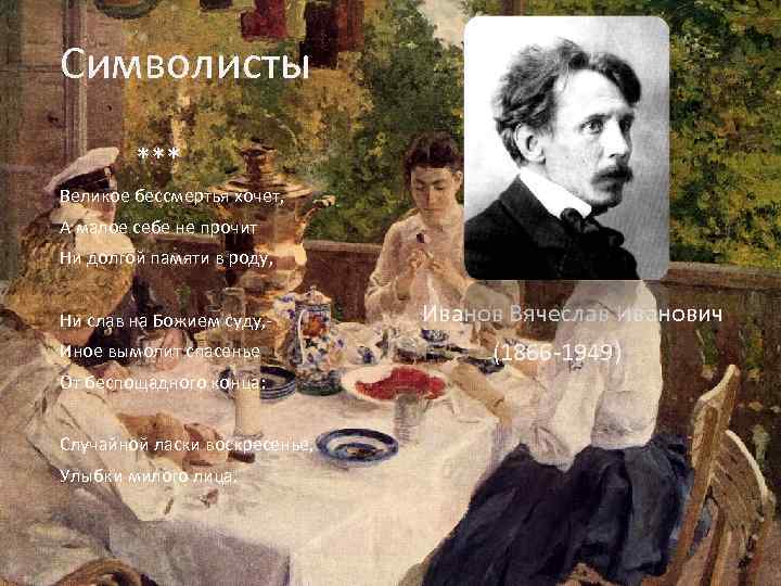 Символисты *** Великое бессмертья хочет, А малое себе не прочит Ни долгой памяти в