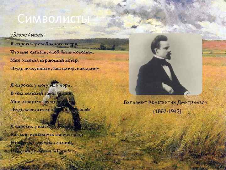 Символисты «Завет бытия» Я спросил у свободного ветра, Что мне сделать, чтоб быть молодым.