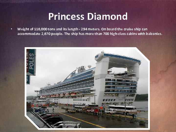 Princess Diamond • Weight of 116, 000 tons and its length - 294 meters.