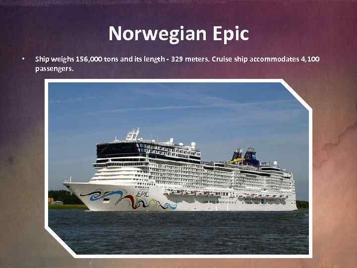 Norwegian Epic • Ship weighs 156, 000 tons and its length - 329 meters.