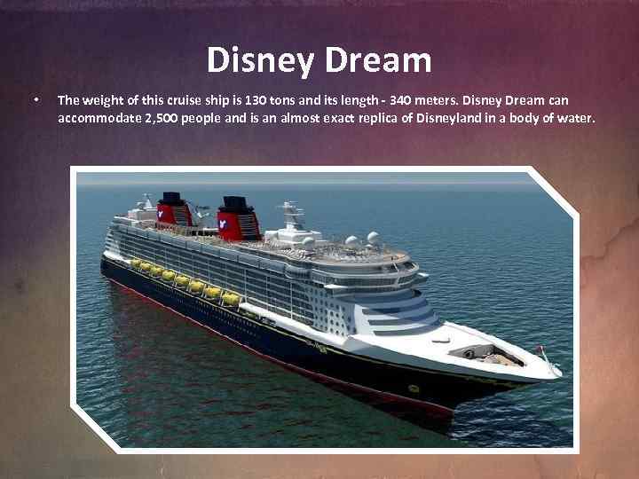 Disney Dream • The weight of this cruise ship is 130 tons and its