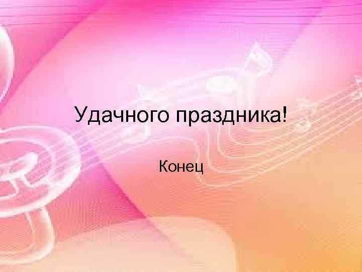 Удачного праздника! Конец 