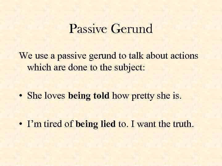Passive Gerund We use a passive gerund to talk about actions which are done