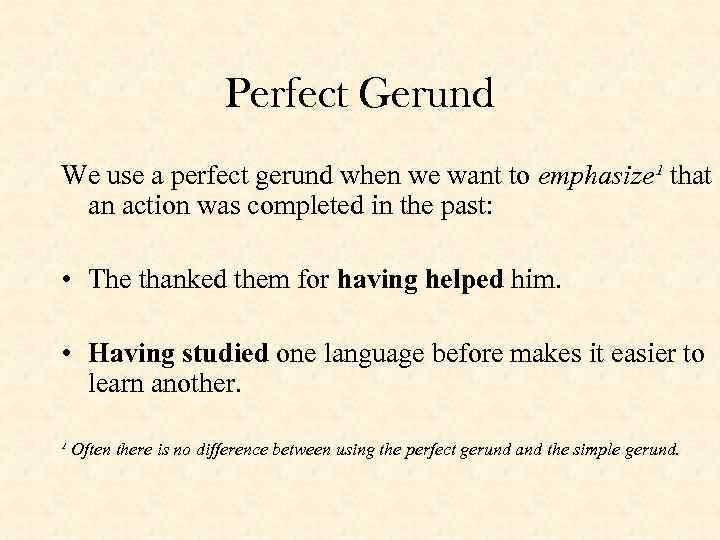 Perfect Gerund We use a perfect gerund when we want to emphasize¹ that an