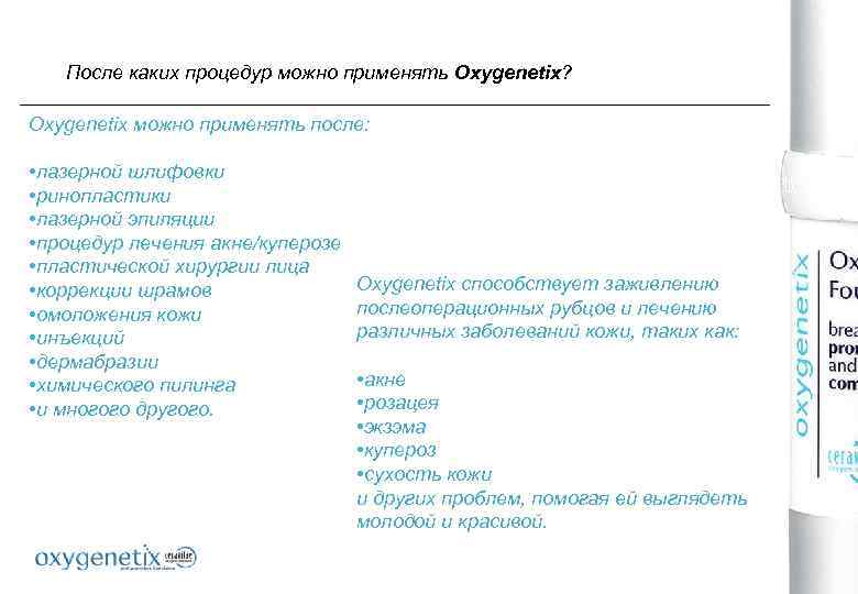 После каких процедур можно применять Oxygenetix? Oxygenetix можно применять после: • лазерной шлифовки •