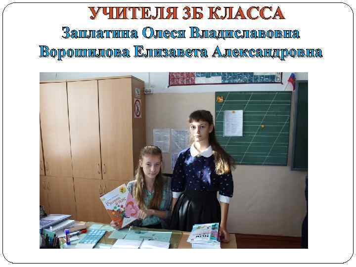 УЧИТЕЛЯ 3 Б КЛАССА Заплатина Олеся Владиславовна Ворошилова Елизавета Александровна 