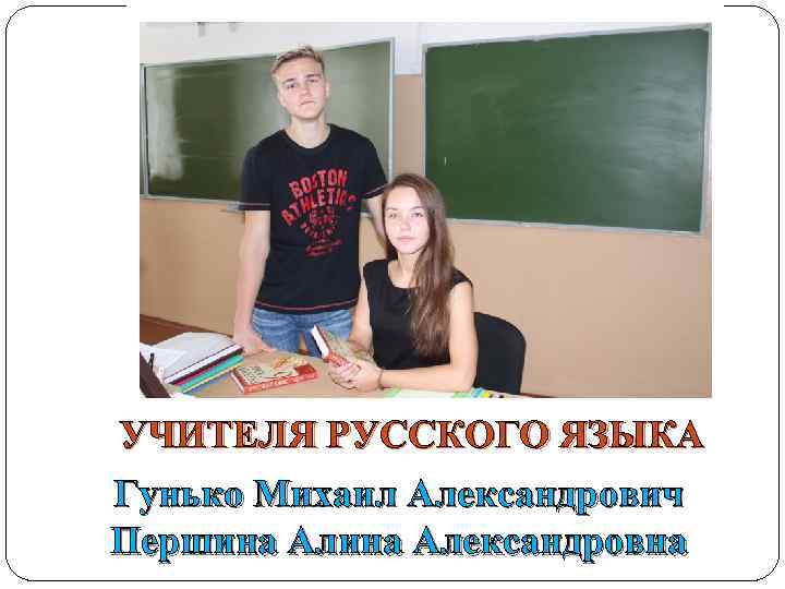 УЧИТЕЛЯ РУССКОГО ЯЗЫКА Гунько Михаил Александрович Першина Александровна 