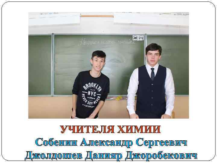 УЧИТЕЛЯ ХИМИИ Собенин Александр Сергеевич Джолдошев Данияр Джоробекович 