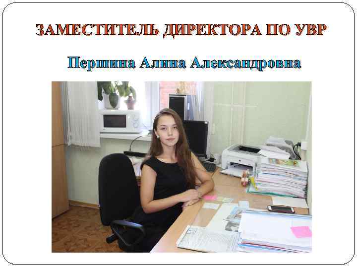 ЗАМЕСТИТЕЛЬ ДИРЕКТОРА ПО УВР Першина Александровна 