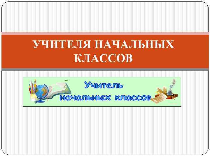 УЧИТЕЛЯ НАЧАЛЬНЫХ КЛАССОВ 