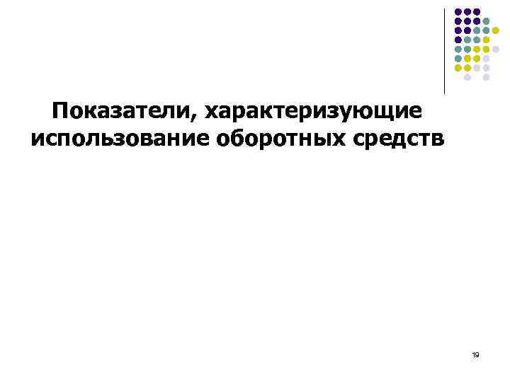 Показатели, характеризующие использование оборотных средств 19 