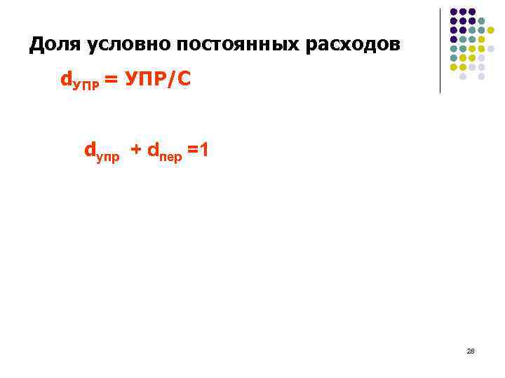 Доля условно постоянных расходов d. УПР = УПР/С dупр + dпер =1 28 