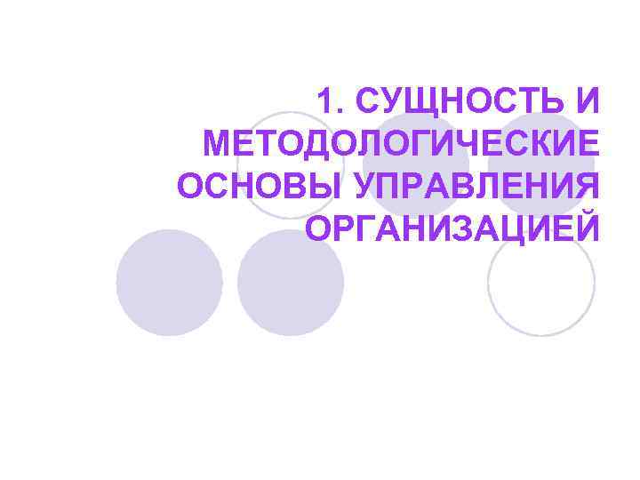 1. СУЩНОСТЬ И МЕТОДОЛОГИЧЕСКИЕ ОСНОВЫ УПРАВЛЕНИЯ ОРГАНИЗАЦИЕЙ 