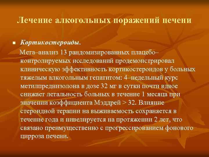 Лечение алкогольных поражений печени Кортикостероиды. Мета–анализ 13 рандомизированных плацебо– контролируемых исследований продемонстрировал клиническую эффективность