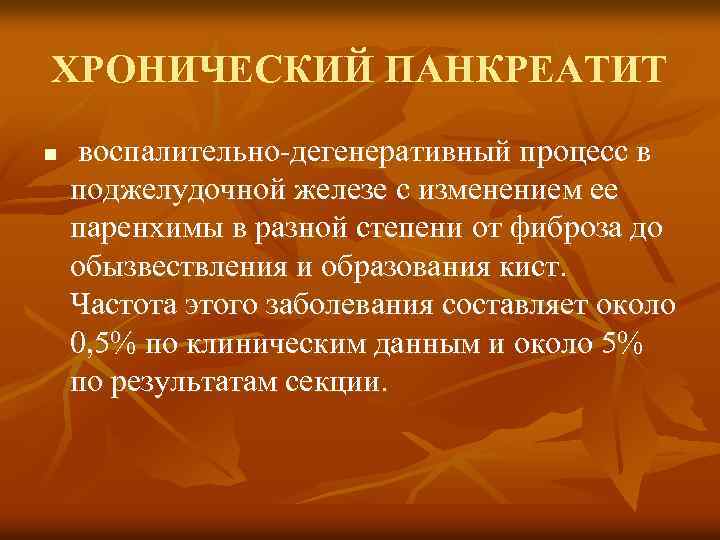 ХРОНИЧЕСКИЙ ПАНКРЕАТИТ n воспалительно-дегенеративный процесс в поджелудочной железе с изменением ее паренхимы в разной