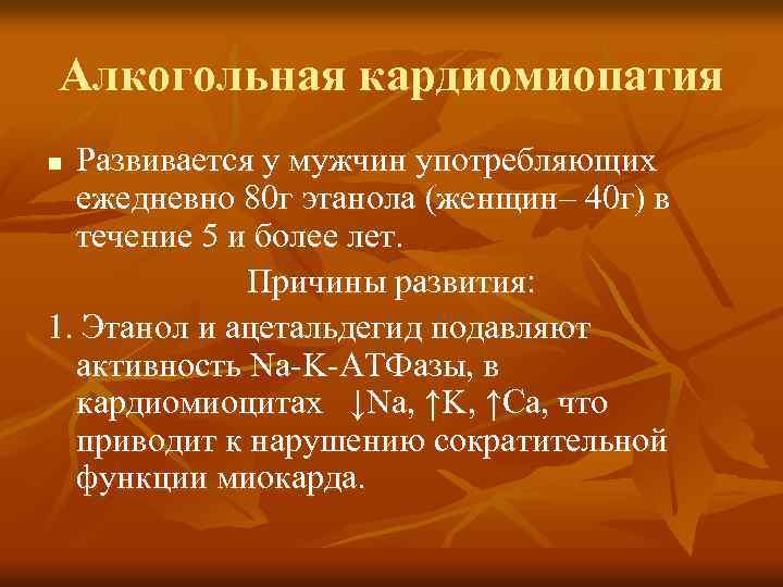 Алкогольная кардиомиопатия Развивается у мужчин употребляющих ежедневно 80 г этанола (женщин– 40 г) в