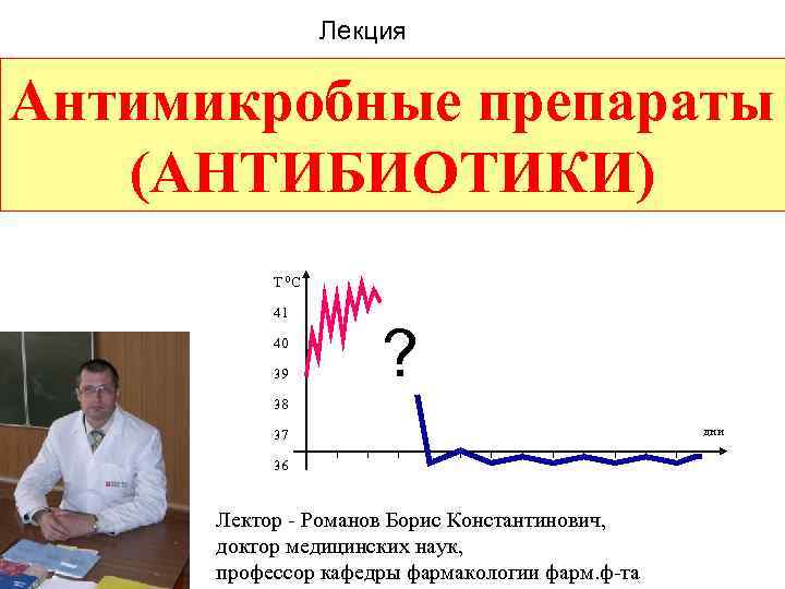 Лекция Антимикробные препараты (АНТИБИОТИКИ) T 0 C 41 40 39 ? 38 37 36