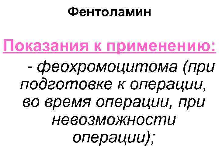 Фентоламин Показания к применению: - феохромоцитома (при подготовке к операции, во время операции, при