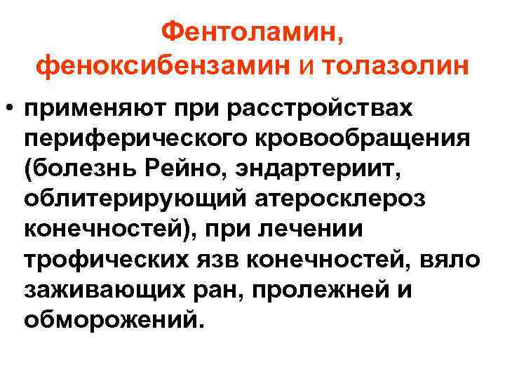 Фентоламин, феноксибензамин и толазолин • применяют при расстройствах периферического кровообращения (болезнь Рейно, эндартериит, облитерирующий