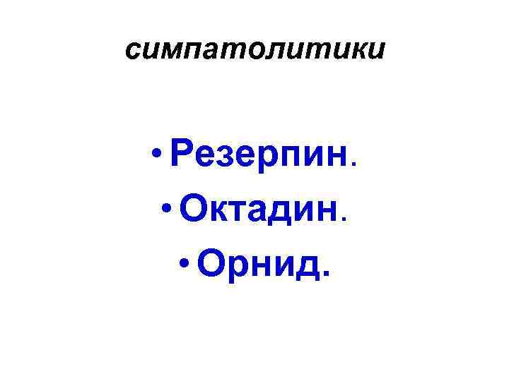 симпатолитики • Резерпин. • Октадин. • Орнид. 