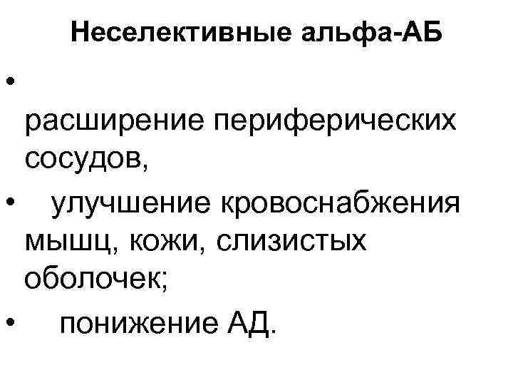 Неселективные альфа-АБ • расширение периферических сосудов, • улучшение кровоснабжения мышц, кожи, слизистых оболочек; •