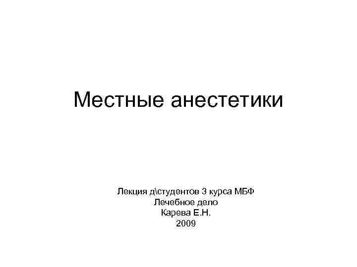 Местные анестетики Лекция дстудентов 3 курса МБФ Лечебное дело Карева Е. Н. 2009 