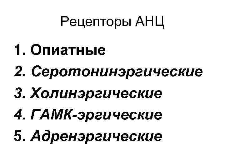 Рецепторы АНЦ 1. Опиатные 2. Серотонинэргические 3. Холинэргические 4. ГАМК-эргические 5. Адренэргические 