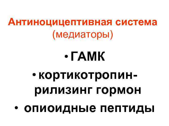 Антиноцицептивная система (медиаторы) • ГАМК • кортикотропинрилизинг гормон • опиоидные пептиды 