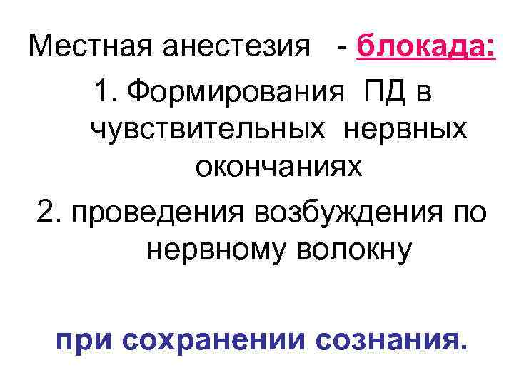 Местная анестезия - блокада: 1. Формирования ПД в чувствительных нервных окончаниях 2. проведения возбуждения