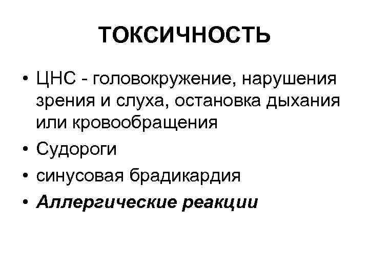 ТОКСИЧНОСТЬ • ЦНС - головокружение, нарушения зрения и слуха, остановка дыхания или кровообращения •