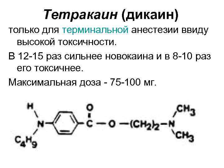 Тетракаин (дикаин) только для терминальной анестезии ввиду высокой токсичности. В 12 -15 раз сильнее