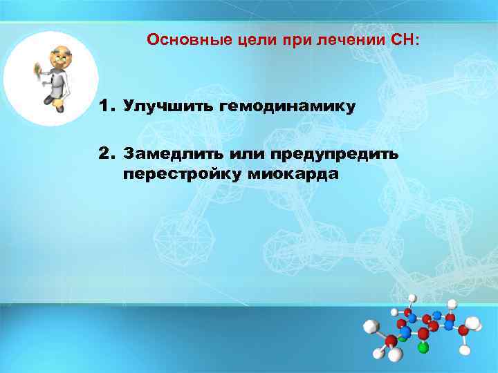 Основные цели при лечении СН: 1. Улучшить гемодинамику 2. Замедлить или предупредить перестройку миокарда