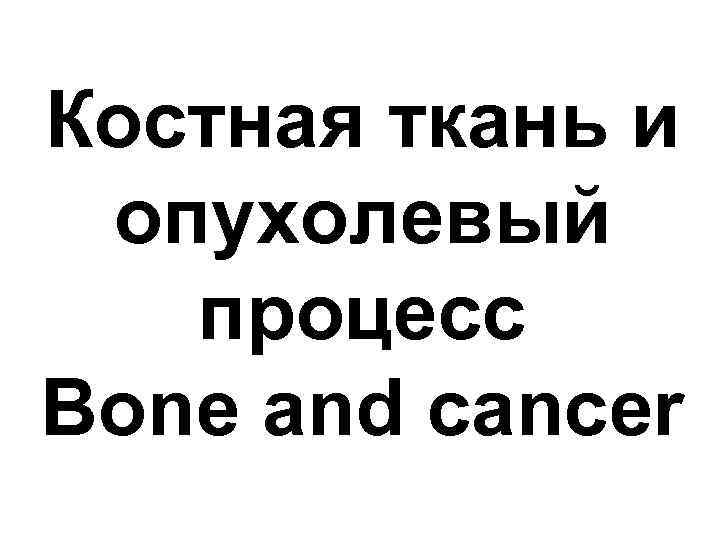 Костная ткань и опухолевый процесс Bone and cancer 