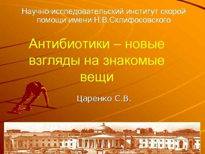 Научно-исследовательский институт скорой помощи имени Н. В. Склифосовского Антибиотики – новые взгляды на знакомые