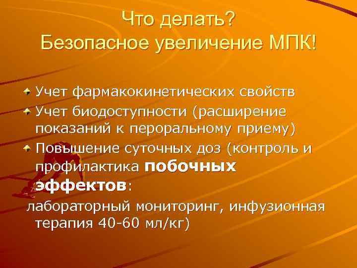 Что делать? Безопасное увеличение МПК! Учет фармакокинетических свойств Учет биодоступности (расширение показаний к пероральному