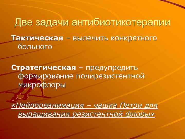 Две задачи антибиотикотерапии Тактическая – вылечить конкретного больного Стратегическая – предупредить формирование полирезистентной микрофлоры