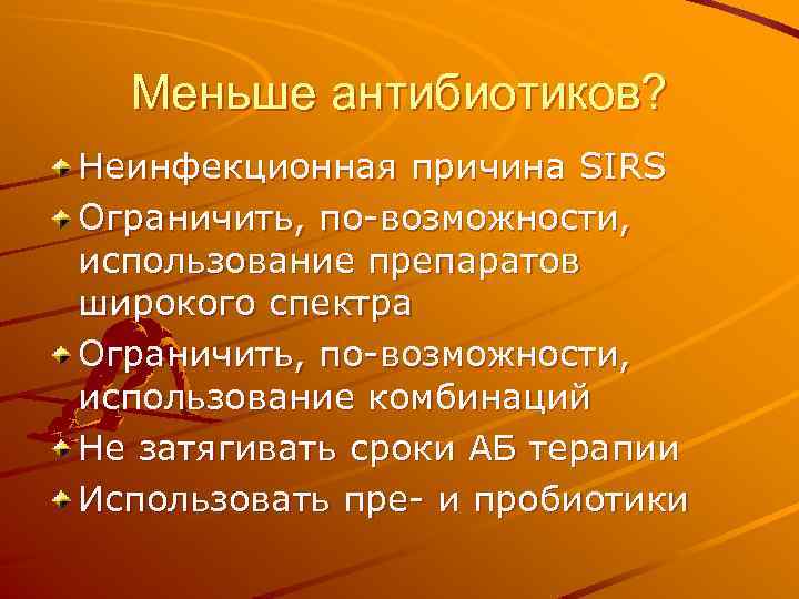 Меньше антибиотиков? Неинфекционная причина SIRS Ограничить, по-возможности, использование препаратов широкого спектра Ограничить, по-возможности, использование
