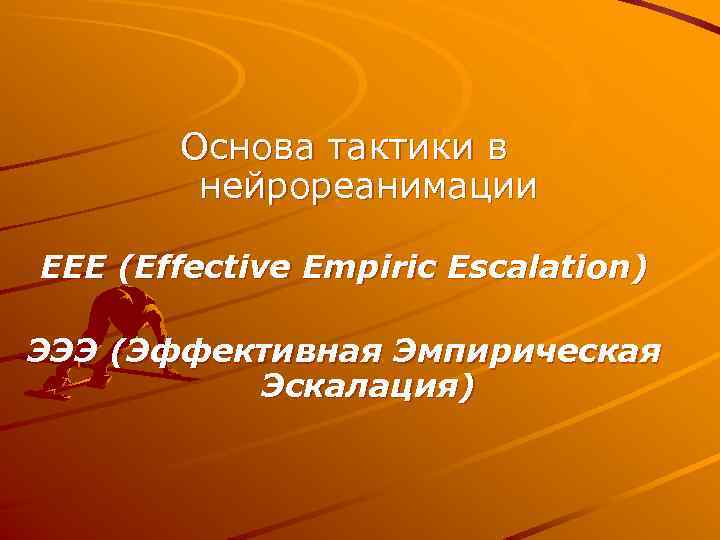 Основа тактики в нейрореанимации EEE (Effective Empiric Escalation) ЭЭЭ (Эффективная Эмпирическая Эскалация) 