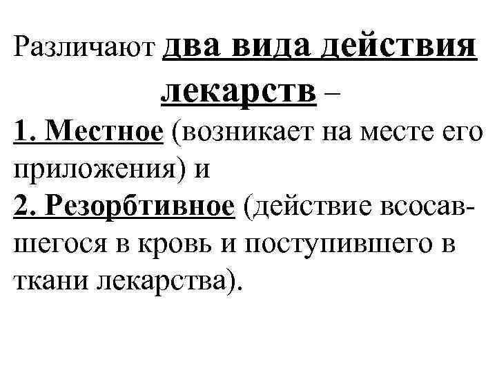 Различают два вида действия лекарств – 1. Местное (возникает на месте его приложения) и