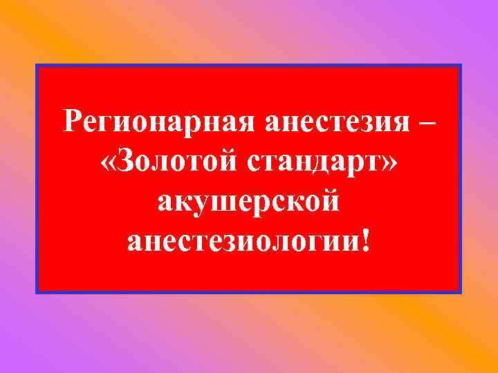 Регионарная анестезия – «Золотой стандарт» акушерской анестезиологии! 