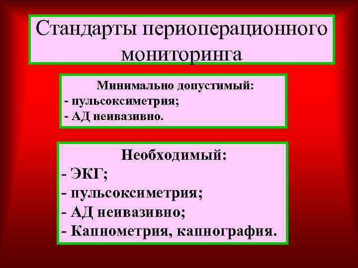 Стандарты периоперационного мониторинга Минимально допустимый: - пульсоксиметрия; - АД неивазивно. Необходимый: - ЭКГ; -